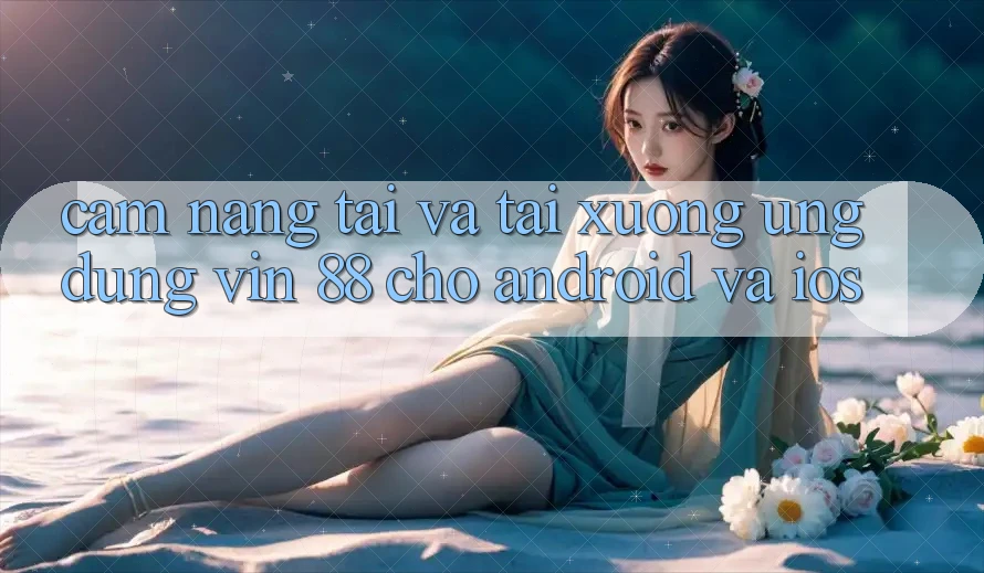 Cẩm nang Tải Và Tải xuống Ứng dụng Vin 88 Cho Android Và iOS Cẩm nang Tải Và Tải xuống Ứng dụng Vin 88 Cho Android Và iOS