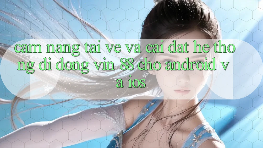 Cẩm nang Tải về Và Cài Đặt Hệ thống di động Vin 88 Cho Android Và iOS Cẩm nang Tải về Và Cài Đặt Hệ thống di động Vin 88 Cho Android Và iOS