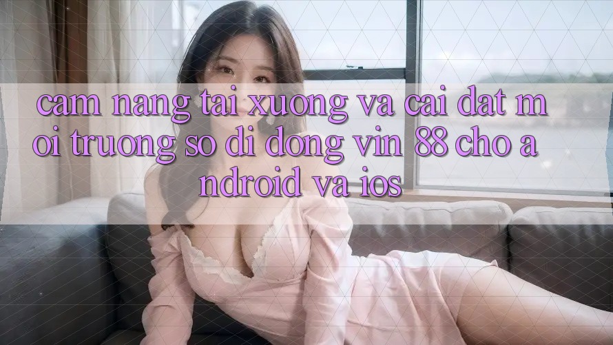 Cẩm nang Tải xuống Và Cài Đặt Môi trường số di động Vin 88 Cho Android Và iOS Cẩm nang Tải xuống Và Cài Đặt Môi trường số di động Vin 88 Cho Android Và iOS