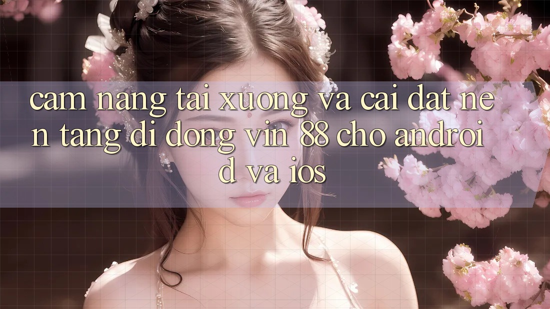 Cẩm nang Tải xuống Và Cài Đặt Nền tảng di động Vin 88 Cho Android Và iOS Cẩm nang Tải xuống Và Cài Đặt Nền tảng di động Vin 88 Cho Android Và iOS