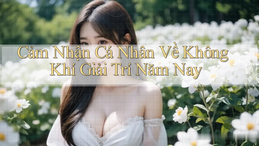 Cảm Nhận Cá Nhân Về Không Khí Giải Trí Năm Nay Cảm Nhận Cá Nhân Về Không Khí Giải Trí Năm Nay