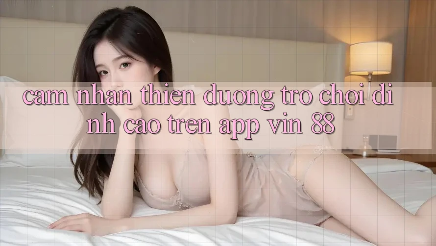 Cảm nhận Thiên Đường Trò Chơi Đỉnh Cao Trên App Vin 88 Cảm nhận Thiên Đường Trò Chơi Đỉnh Cao Trên App Vin 88