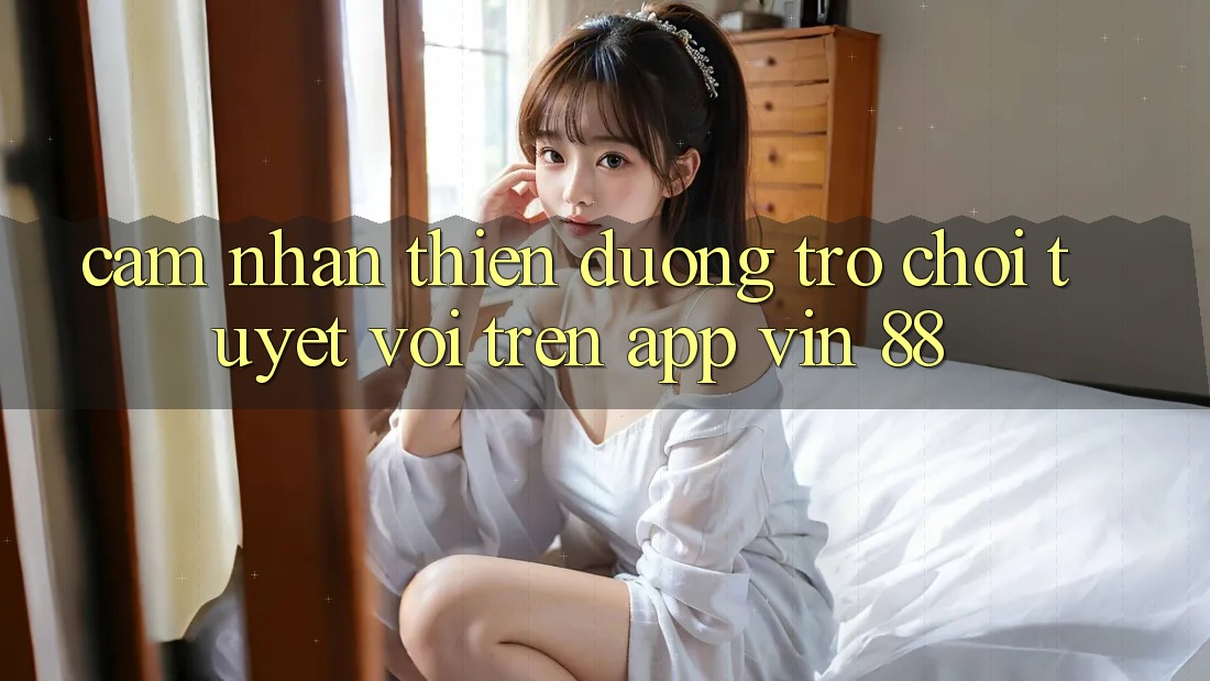 Cảm nhận Thiên Đường Trò Chơi Tuyệt vời Trên App Vin 88 Cảm nhận Thiên Đường Trò Chơi Tuyệt vời Trên App Vin 88