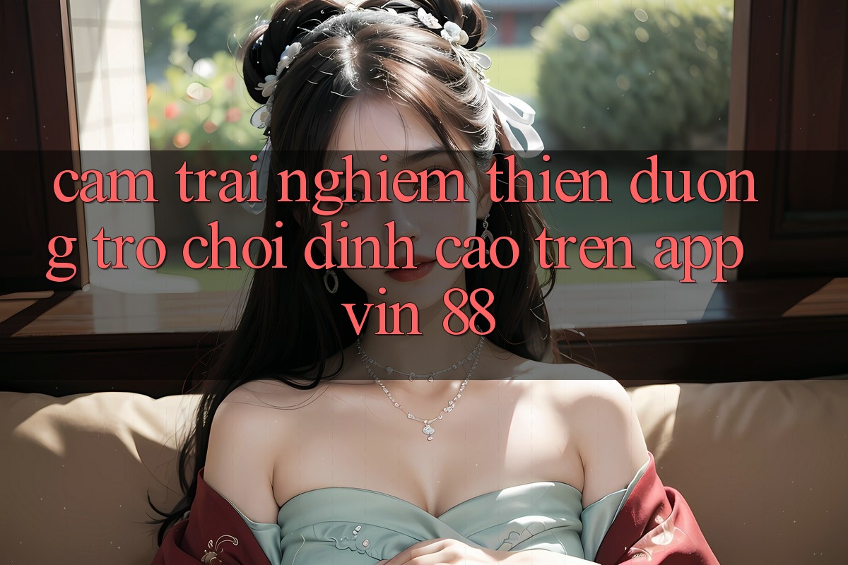 Cảm trải nghiệm Thiên Đường Trò Chơi Đỉnh Cao Trên App Vin 88 Cảm trải nghiệm Thiên Đường Trò Chơi Đỉnh Cao Trên App Vin 88