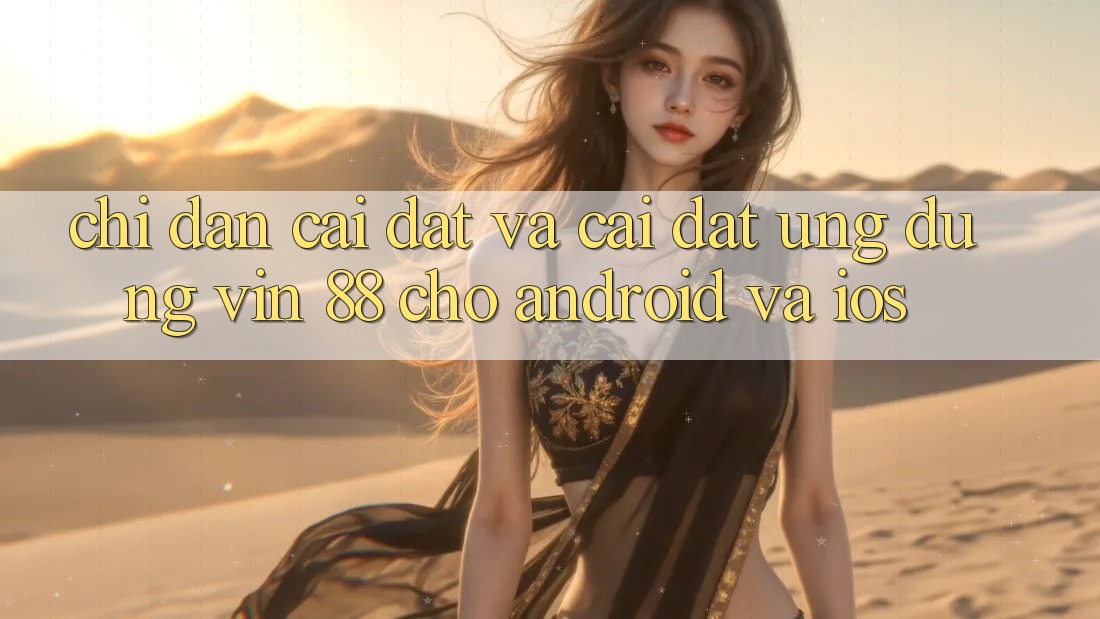 Chỉ dẫn Cài đặt Và Cài Đặt Ứng dụng Vin 88 Cho Android Và iOS Chỉ dẫn Cài đặt Và Cài Đặt Ứng dụng Vin 88 Cho Android Và iOS