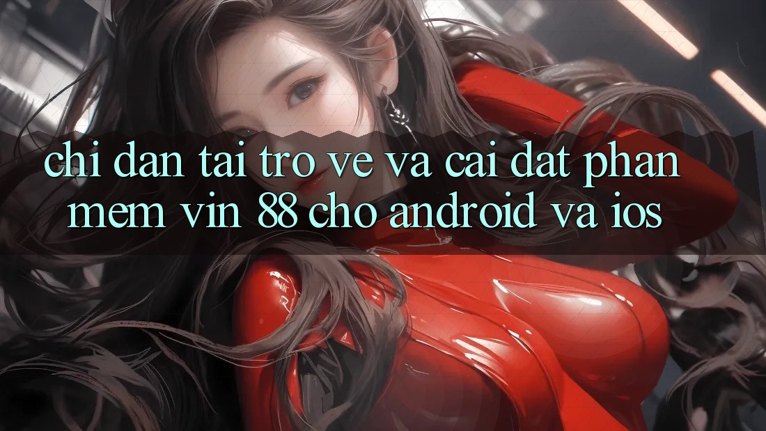 Chỉ dẫn Tải trở về Và Cài Đặt Phần mềm Vin 88 Cho Android Và iOS Chỉ dẫn Tải trở về Và Cài Đặt Phần mềm Vin 88 Cho Android Và iOS