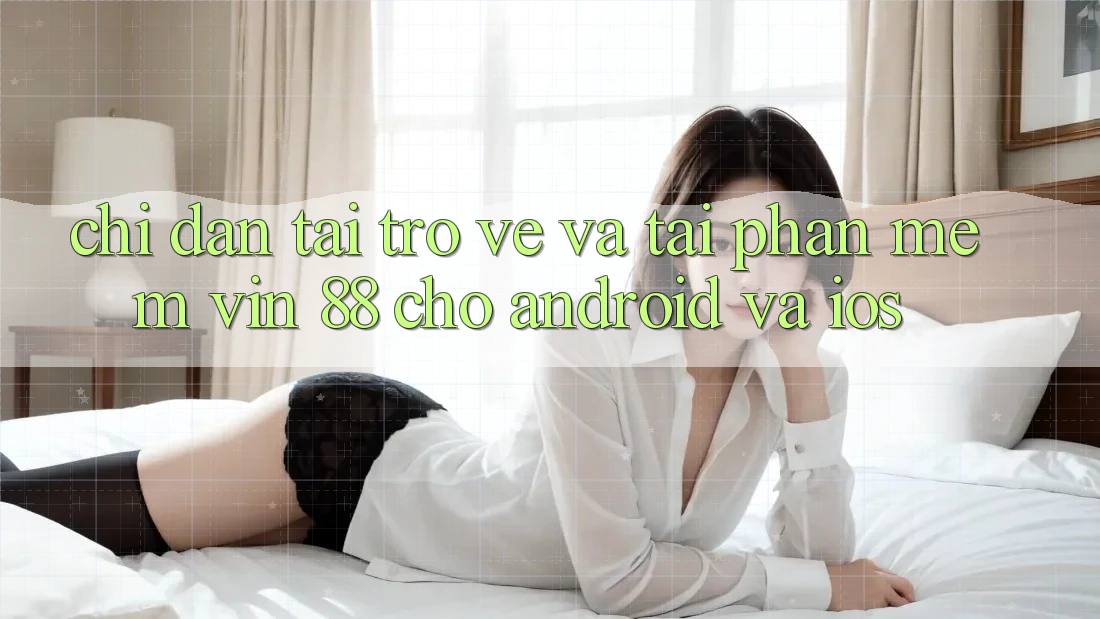 Chỉ dẫn Tải trở về Và Tải Phần mềm Vin 88 Cho Android Và iOS Chỉ dẫn Tải trở về Và Tải Phần mềm Vin 88 Cho Android Và iOS