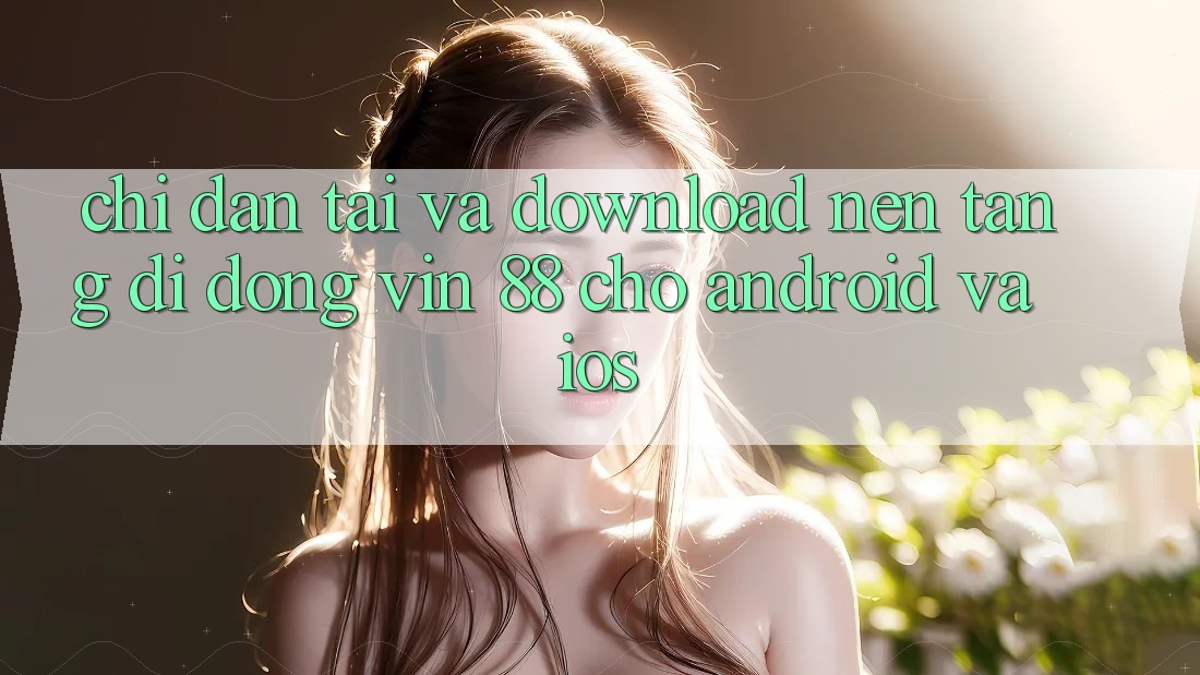 Chỉ dẫn Tải Và Download Nền tảng di động Vin 88 Cho Android Và iOS Chỉ dẫn Tải Và Download Nền tảng di động Vin 88 Cho Android Và iOS