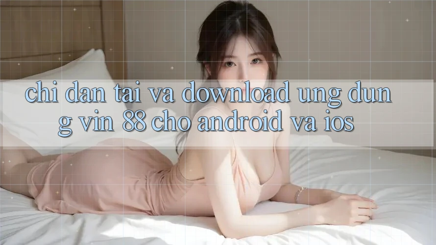 Chỉ dẫn Tải Và Download Ứng dụng Vin 88 Cho Android Và iOS Chỉ dẫn Tải Và Download Ứng dụng Vin 88 Cho Android Và iOS