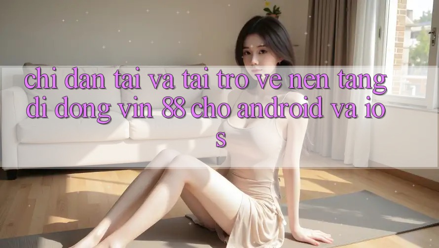 Chỉ dẫn Tải Và Tải trở về Nền tảng di động Vin 88 Cho Android Và iOS Chỉ dẫn Tải Và Tải trở về Nền tảng di động Vin 88 Cho Android Và iOS