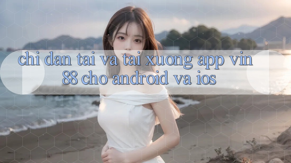Chỉ dẫn Tải Và Tải xuống App Vin 88 Cho Android Và iOS Chỉ dẫn Tải Và Tải xuống App Vin 88 Cho Android Và iOS