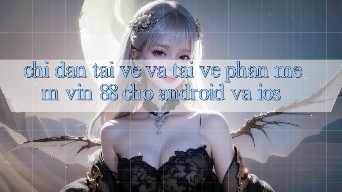 Chỉ dẫn Tải về Và Tải về Phần mềm Vin 88 Cho Android Và iOS Chỉ dẫn Tải về Và Tải về Phần mềm Vin 88 Cho Android Và iOS