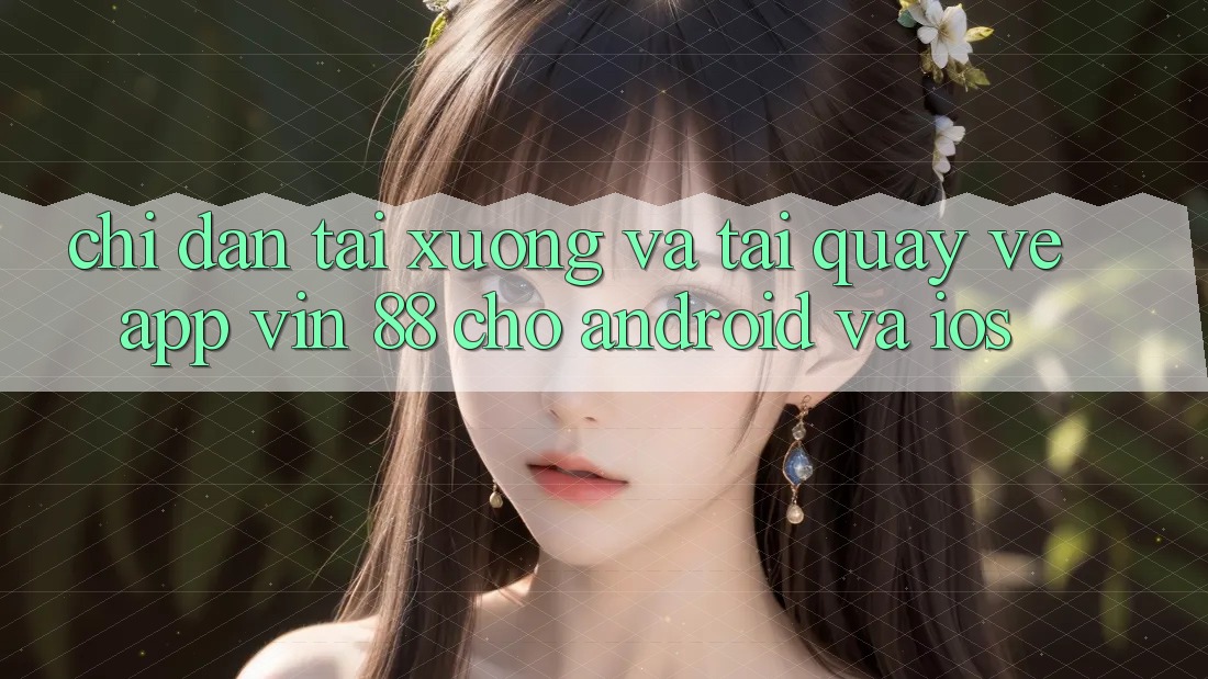 Chỉ dẫn Tải xuống Và Tải quay về App Vin 88 Cho Android Và iOS Chỉ dẫn Tải xuống Và Tải quay về App Vin 88 Cho Android Và iOS