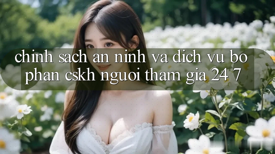 Chính Sách An ninh Và Dịch Vụ Bộ phận CSKH Người tham gia 24/7