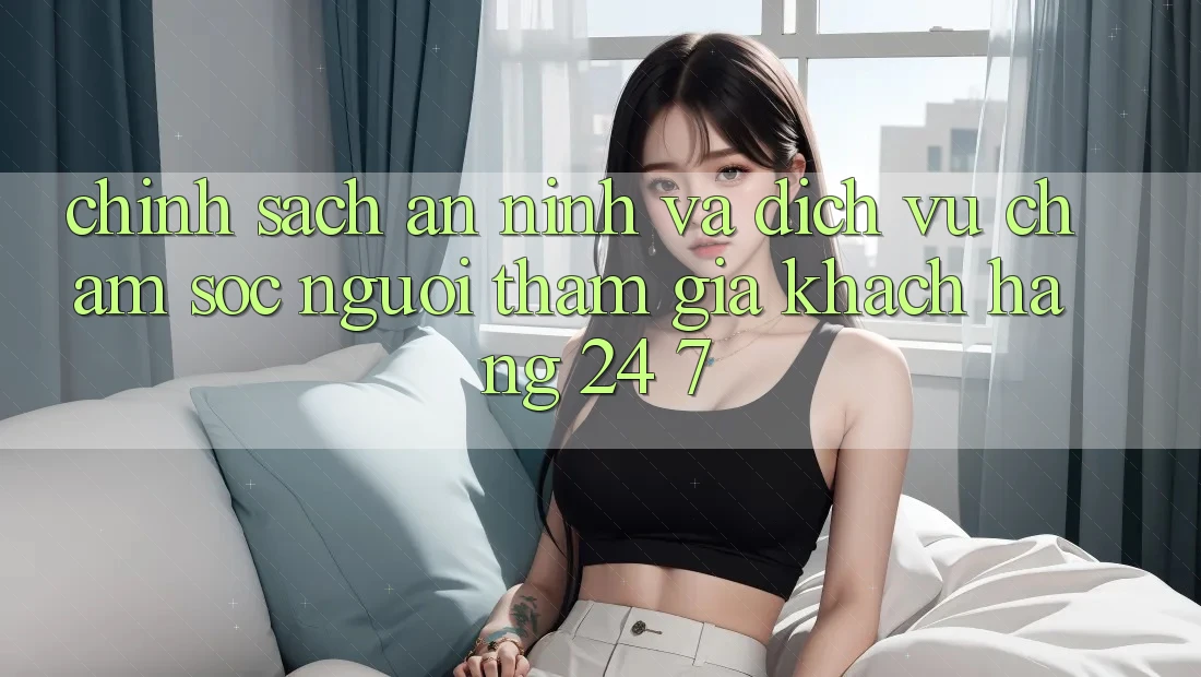 Chính Sách An ninh Và Dịch Vụ Chăm sóc người tham gia Khách Hàng 24/7 Chính Sách An ninh Và Dịch Vụ Chăm sóc người tham gia Khách Hàng 24/7
