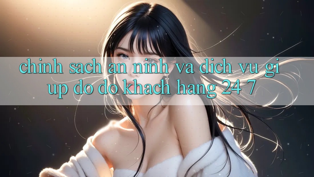 Chính Sách An ninh Và Dịch Vụ Giúp đỡ đỡ Khách Hàng 24/7 Chính Sách An ninh Và Dịch Vụ Giúp đỡ đỡ Khách Hàng 24/7