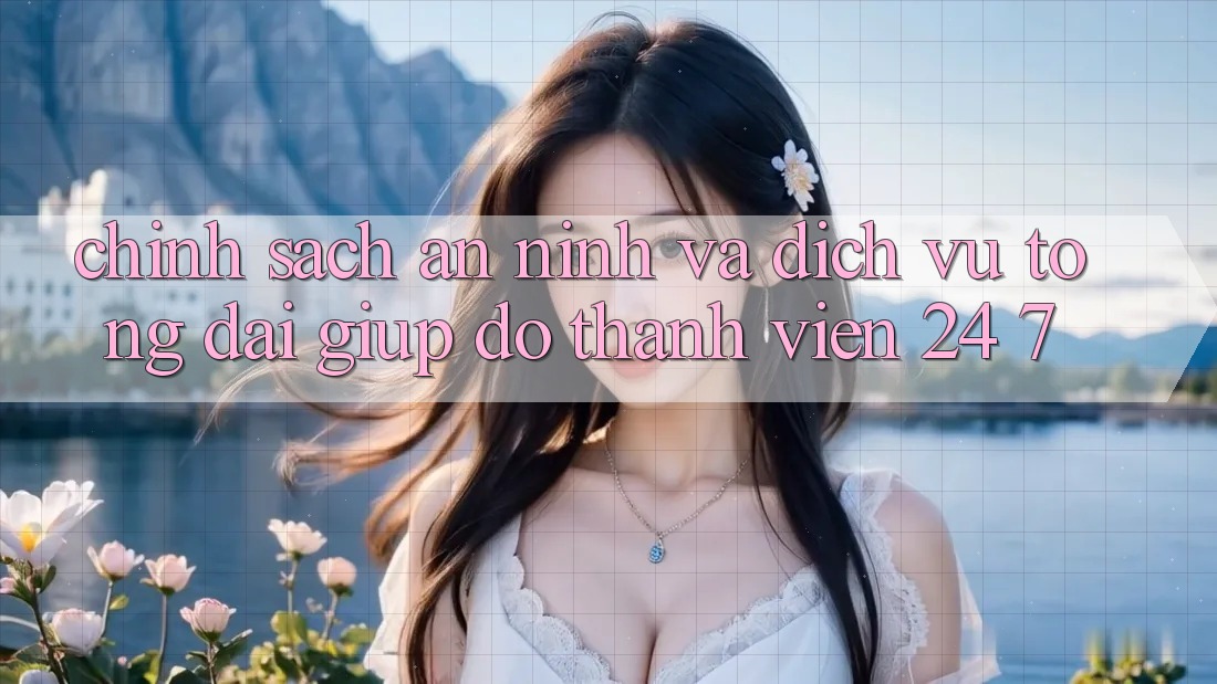 Chính Sách An ninh Và Dịch Vụ Tổng đài giúp đỡ Thành viên 24/7 Chính Sách An ninh Và Dịch Vụ Tổng đài giúp đỡ Thành viên 24/7