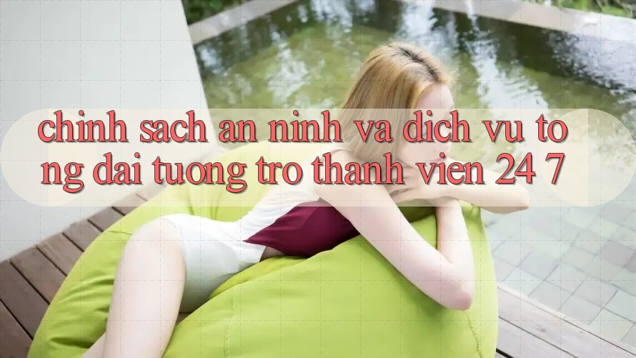 Chính Sách An ninh Và Dịch Vụ Tổng đài tương trợ Thành viên 24/7 Chính Sách An ninh Và Dịch Vụ Tổng đài tương trợ Thành viên 24/7