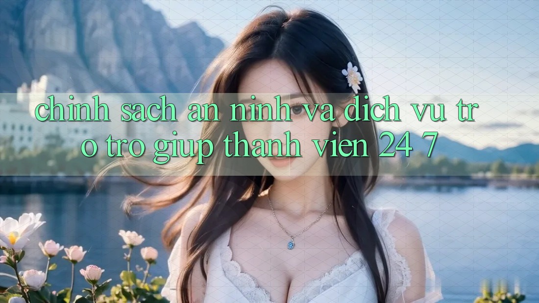 Chính Sách An ninh Và Dịch Vụ Trợ trợ giúp Thành viên 24/7 Chính Sách An ninh Và Dịch Vụ Trợ trợ giúp Thành viên 24/7
