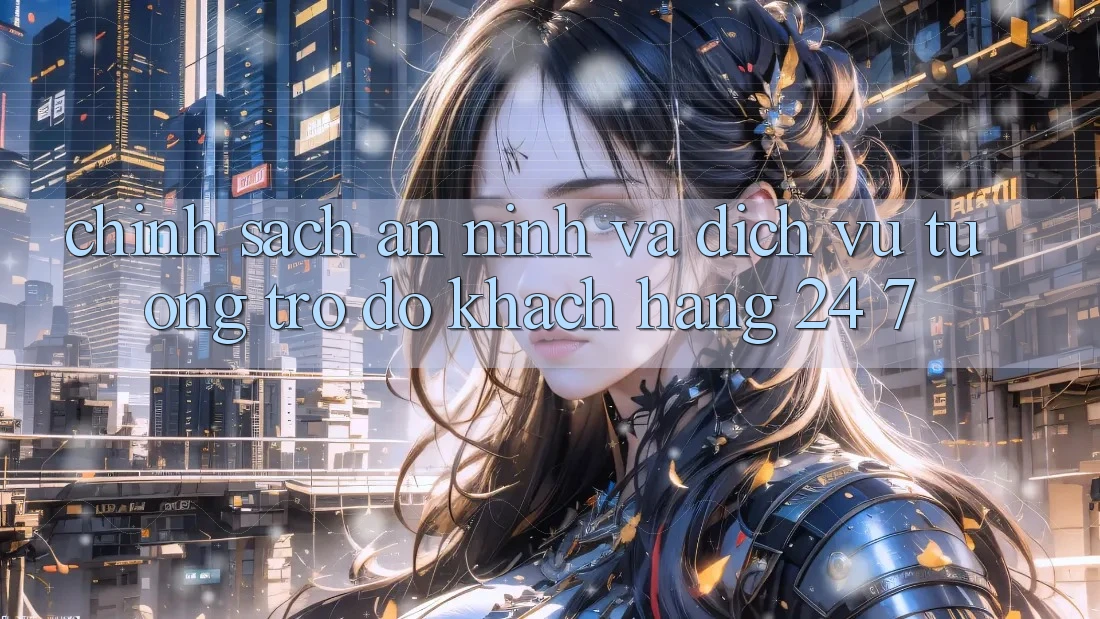 Chính Sách An ninh Và Dịch Vụ Tương trợ đỡ Khách Hàng 24/7 Chính Sách An ninh Và Dịch Vụ Tương trợ đỡ Khách Hàng 24/7
