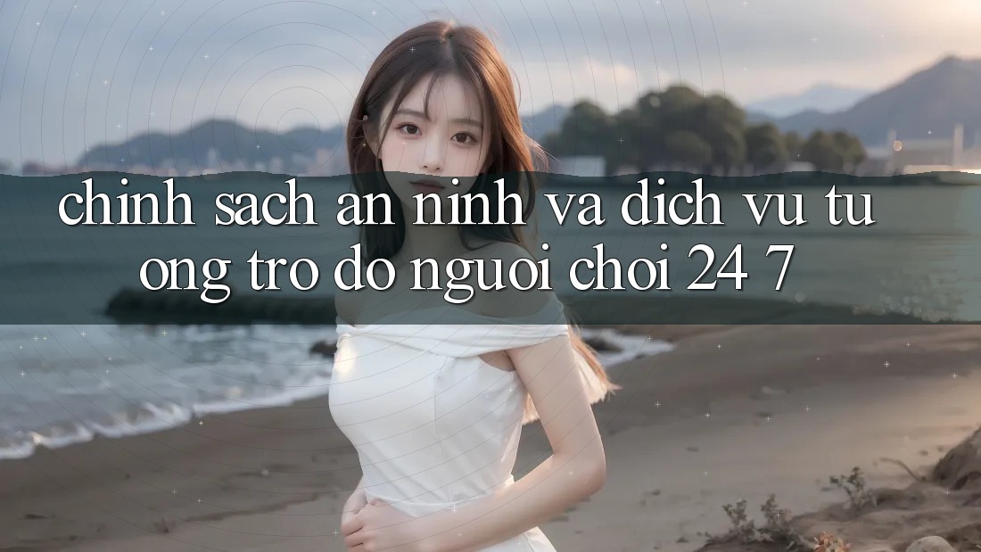 Chính Sách An ninh Và Dịch Vụ Tương trợ đỡ Người chơi 24/7 Chính Sách An ninh Và Dịch Vụ Tương trợ đỡ Người chơi 24/7