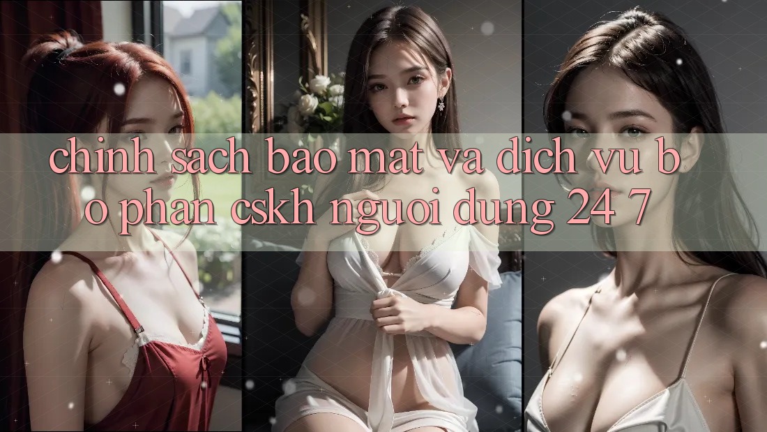 Chính sách Bảo Mật Và Dịch Vụ Bộ phận CSKH Người dùng 24/7 Chính sách Bảo Mật Và Dịch Vụ Bộ phận CSKH Người dùng 24/7