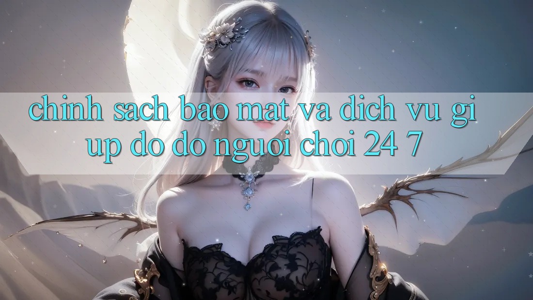Chính Sách Bảo Mật Và Dịch Vụ Giúp đỡ đỡ Người chơi 24/7 Chính Sách Bảo Mật Và Dịch Vụ Giúp đỡ đỡ Người chơi 24/7