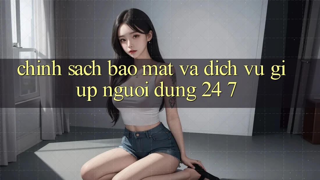 Chính Sách Bảo Mật Và Dịch Vụ Giúp Người dùng 24/7 Chính Sách Bảo Mật Và Dịch Vụ Giúp Người dùng 24/7