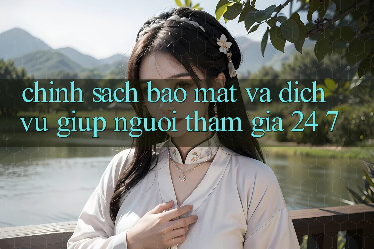 Chính Sách Bảo Mật Và Dịch Vụ Giúp Người tham gia 24/7