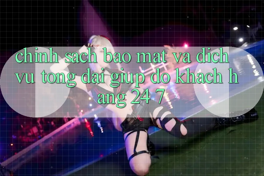 Chính Sách Bảo mật Và Dịch Vụ Tổng đài giúp đỡ Khách Hàng 24/7 Chính Sách Bảo mật Và Dịch Vụ Tổng đài giúp đỡ Khách Hàng 24/7