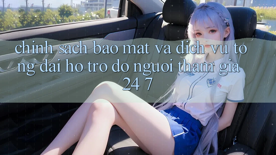 Chính Sách Bảo Mật Và Dịch Vụ Tổng đài hỗ trợ đỡ Người tham gia 24/7