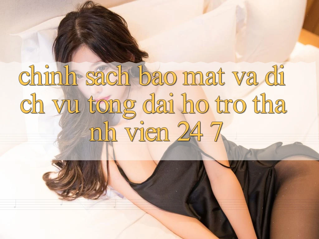 Chính Sách Bảo Mật Và Dịch Vụ Tổng đài hỗ trợ Thành viên 24/7 Chính Sách Bảo Mật Và Dịch Vụ Tổng đài hỗ trợ Thành viên 24/7