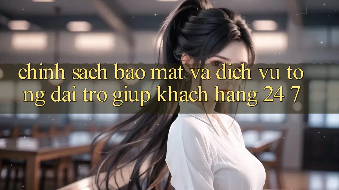 Chính Sách Bảo Mật Và Dịch Vụ Tổng đài trợ giúp Khách Hàng 24/7 Chính Sách Bảo Mật Và Dịch Vụ Tổng đài trợ giúp Khách Hàng 24/7