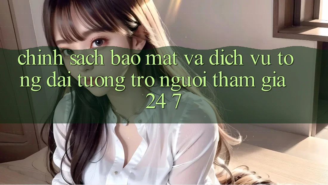Chính Sách Bảo Mật Và Dịch Vụ Tổng đài tương trợ Người tham gia 24/7 Chính Sách Bảo Mật Và Dịch Vụ Tổng đài tương trợ Người tham gia 24/7