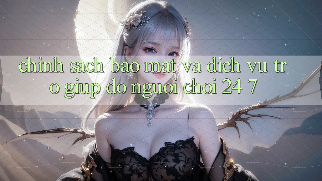 Chính Sách Bảo Mật Và Dịch Vụ Trợ giúp đỡ Người chơi 24/7 Chính Sách Bảo Mật Và Dịch Vụ Trợ giúp đỡ Người chơi 24/7