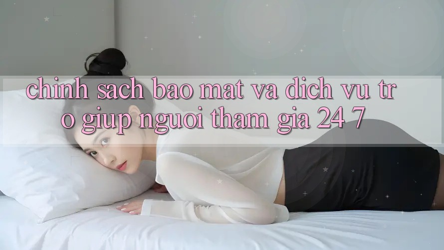 Chính Sách Bảo Mật Và Dịch Vụ Trợ giúp Người tham gia 24/7 Chính Sách Bảo Mật Và Dịch Vụ Trợ giúp Người tham gia 24/7