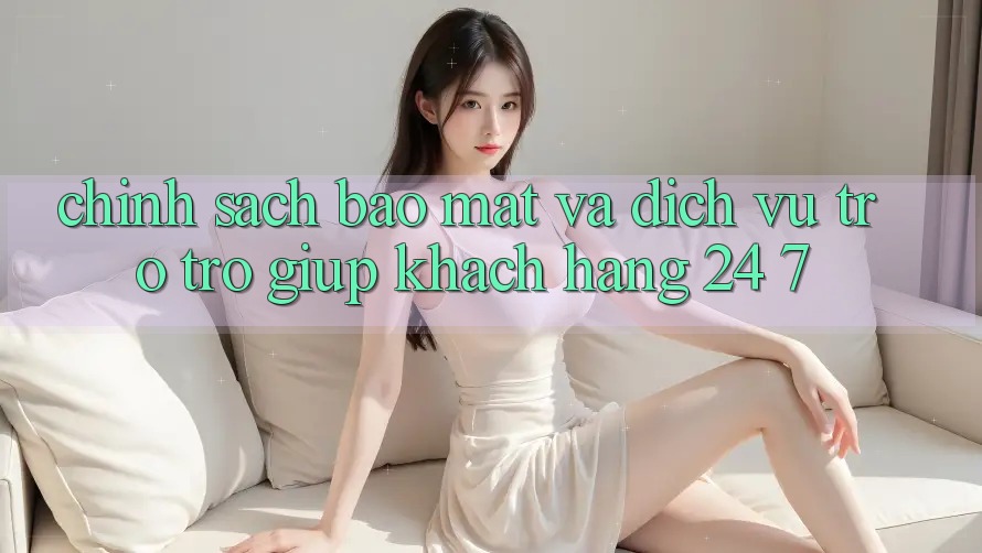 Chính Sách Bảo Mật Và Dịch Vụ Trợ trợ giúp Khách Hàng 24/7 Chính Sách Bảo Mật Và Dịch Vụ Trợ trợ giúp Khách Hàng 24/7
