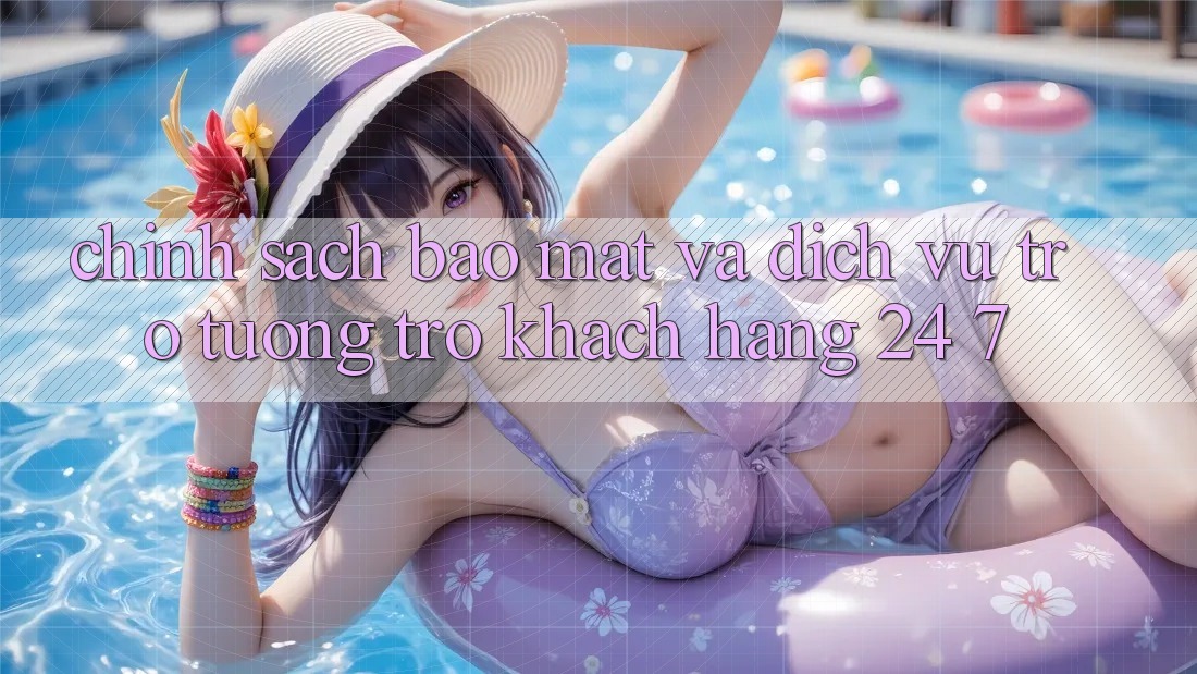 Chính Sách Bảo Mật Và Dịch Vụ Trợ tương trợ Khách Hàng 24/7 Chính Sách Bảo Mật Và Dịch Vụ Trợ tương trợ Khách Hàng 24/7