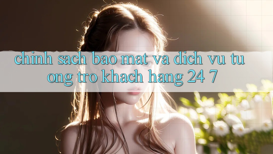 Chính Sách Bảo Mật Và Dịch Vụ Tương trợ Khách Hàng 24/7 Chính Sách Bảo Mật Và Dịch Vụ Tương trợ Khách Hàng 24/7