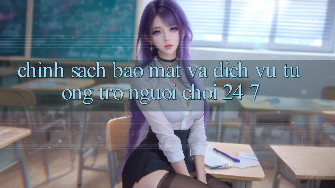 Chính Sách Bảo Mật Và Dịch Vụ Tương trợ Người chơi 24/7