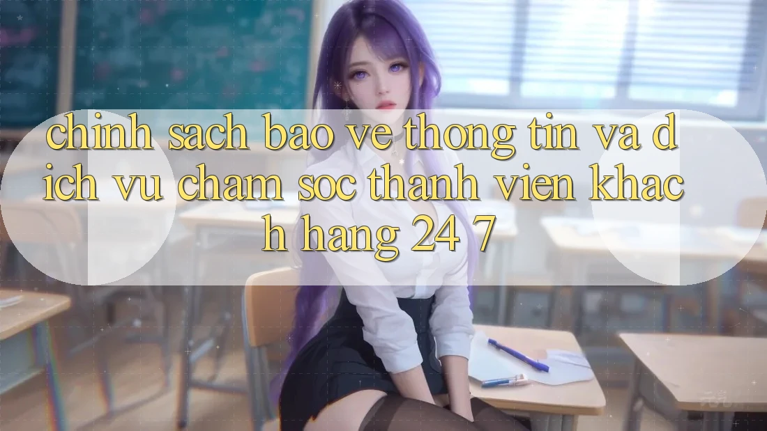 Chính Sách Bảo vệ thông tin Và Dịch Vụ Chăm sóc thành viên Khách Hàng 24/7 Chính Sách Bảo vệ thông tin Và Dịch Vụ Chăm sóc thành viên Khách Hàng 24/7