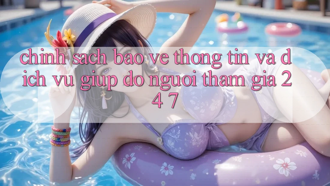 Chính Sách Bảo vệ thông tin Và Dịch Vụ Giúp đỡ Người tham gia 24/7 Chính Sách Bảo vệ thông tin Và Dịch Vụ Giúp đỡ Người tham gia 24/7