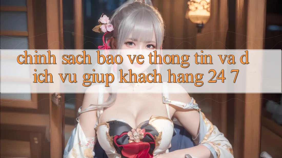 Chính Sách Bảo vệ thông tin Và Dịch Vụ Giúp Khách Hàng 24/7 Chính Sách Bảo vệ thông tin Và Dịch Vụ Giúp Khách Hàng 24/7