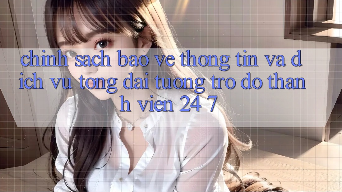 Chính Sách Bảo vệ thông tin Và Dịch Vụ Tổng đài tương trợ đỡ Thành viên 24/7 Chính Sách Bảo vệ thông tin Và Dịch Vụ Tổng đài tương trợ đỡ Thành viên 24/7