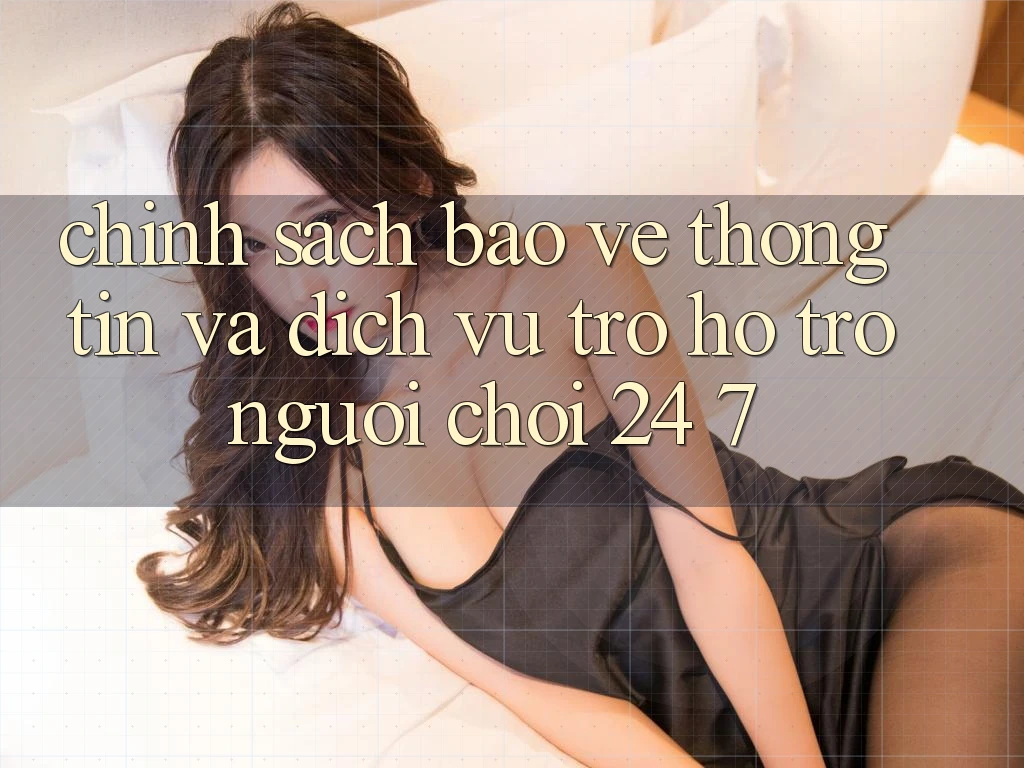 Chính Sách Bảo vệ thông tin Và Dịch Vụ Trợ hỗ trợ Người chơi 24/7 Chính Sách Bảo vệ thông tin Và Dịch Vụ Trợ hỗ trợ Người chơi 24/7