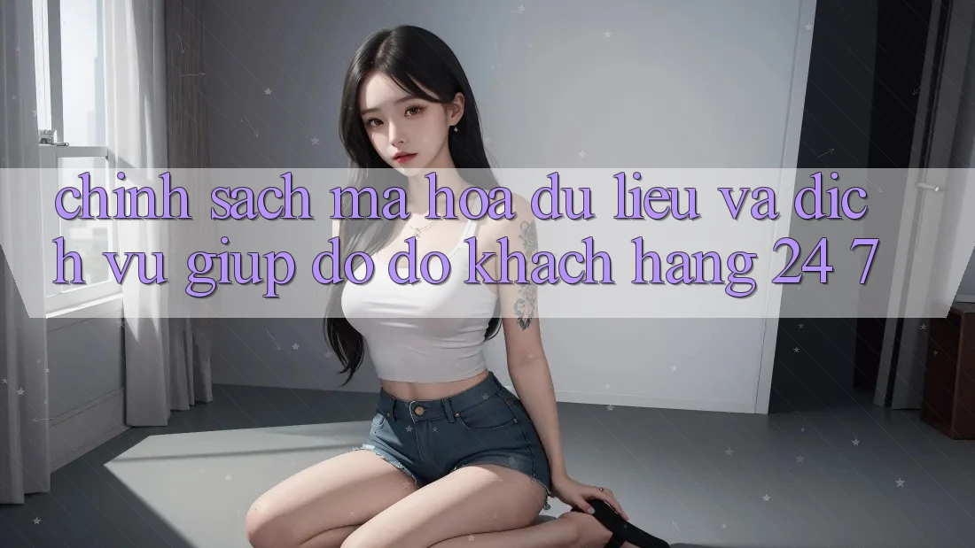 Chính Sách Mã hóa dữ liệu Và Dịch Vụ Giúp đỡ đỡ Khách Hàng 24/7
