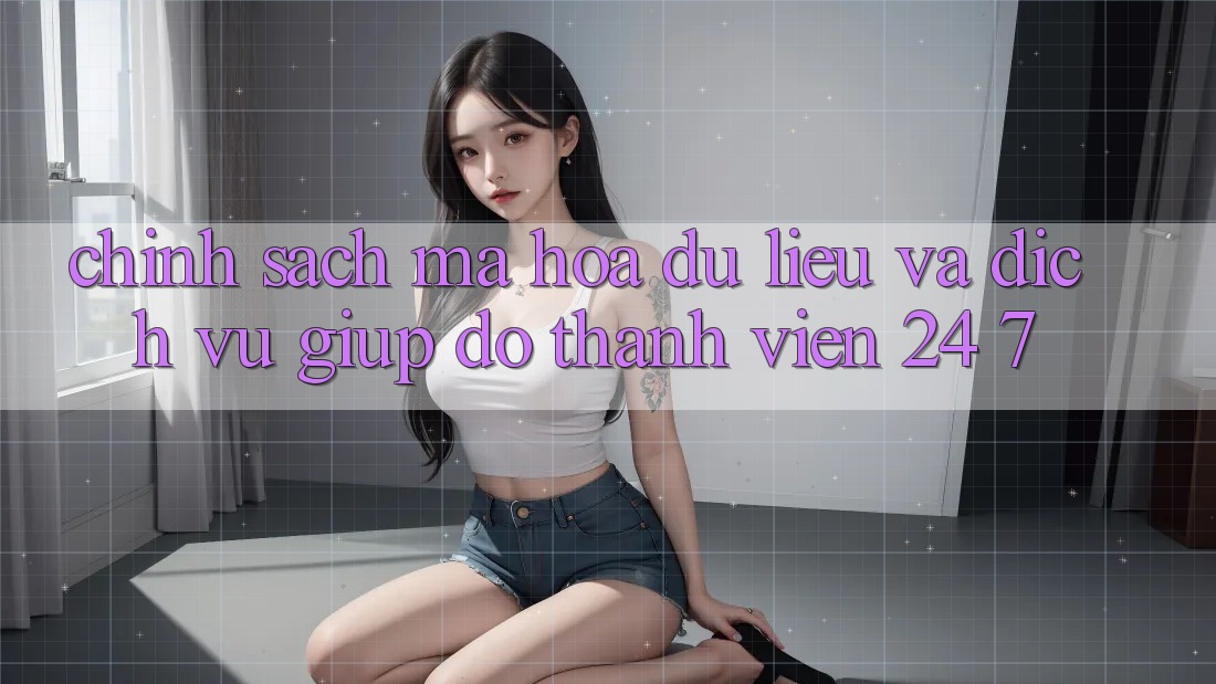 Chính Sách Mã hóa dữ liệu Và Dịch Vụ Giúp đỡ Thành viên 24/7 Chính Sách Mã hóa dữ liệu Và Dịch Vụ Giúp đỡ Thành viên 24/7
