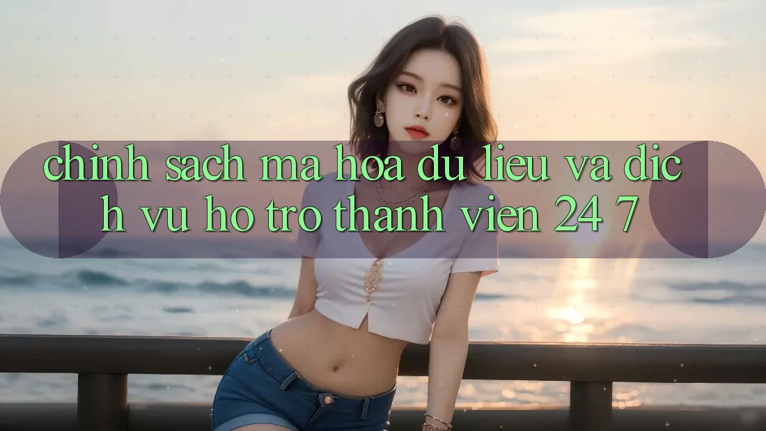 Chính Sách Mã hóa dữ liệu Và Dịch Vụ Hỗ trợ Thành viên 24/7