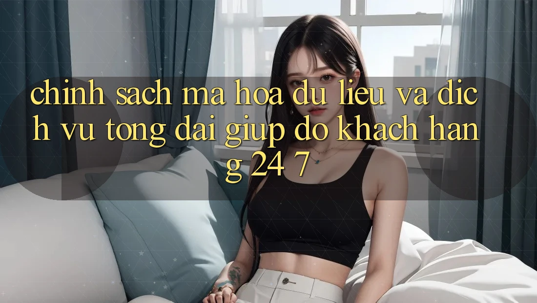 Chính Sách Mã hóa dữ liệu Và Dịch Vụ Tổng đài giúp đỡ Khách Hàng 24/7 Chính Sách Mã hóa dữ liệu Và Dịch Vụ Tổng đài giúp đỡ Khách Hàng 24/7