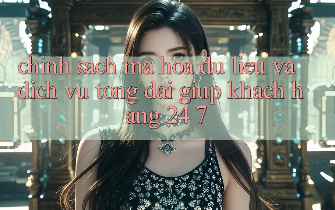 Chính Sách Mã hóa dữ liệu Và Dịch Vụ Tổng đài giúp Khách Hàng 24/7 Chính Sách Mã hóa dữ liệu Và Dịch Vụ Tổng đài giúp Khách Hàng 24/7